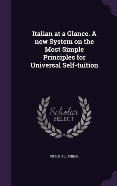 Italian At A Glance. A New System On The Most Simple Principles For Universal Self-Tuition