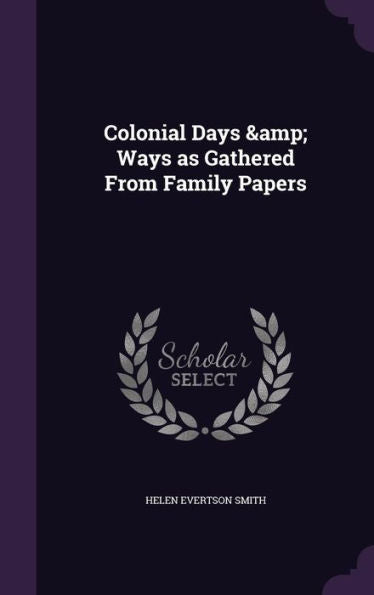 Colonial Days & Ways As Gathered From Family Papers