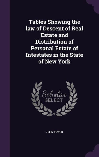 Tables Showing The Law Of Descent Of Real Estate And Distribution Of Personal Estate Of Intestates In The State Of New York