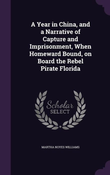 A Year In China, And A Narrative Of Capture And Imprisonment, When Homeward Bound, On Board The Rebel Pirate Florida