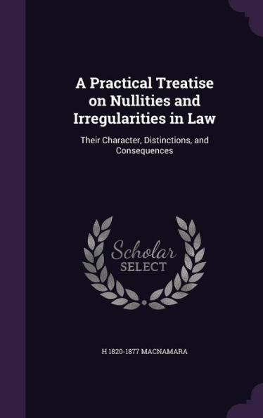A Practical Treatise On Nullities And Irregularities In Law: Their Character, Distinctions, And Consequences