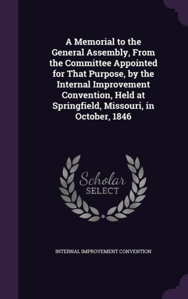 A Memorial To The General Assembly, From The Committee Appointed For That Purpose, By The Internal Improvement Convention, Held At Springfield, Missouri, In October, 1846