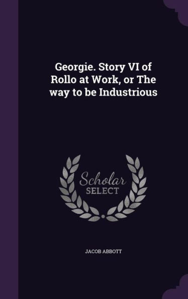 Georgie. Story Vi Of Rollo At Work, Or The Way To Be Industrious