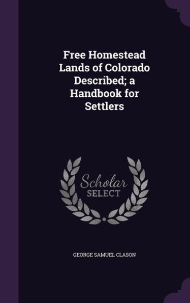 Free Homestead Lands Of Colorado Described; A Handbook For Settlers