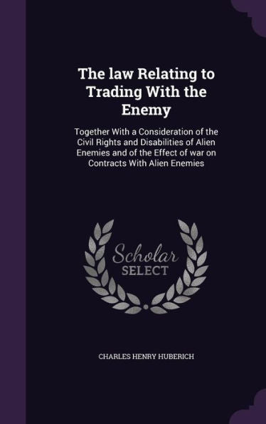 The Law Relating To Trading With The Enemy: Together With A Consideration Of The Civil Rights And Disabilities Of Alien Enemies And Of The Effect Of War On Contracts With Alien Enemies