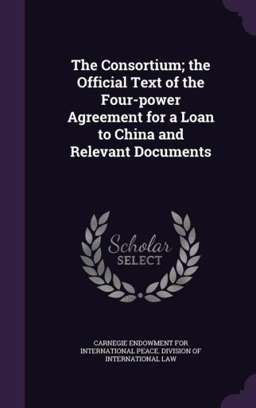 The Consortium; The Official Text Of The Four-Power Agreement For A Loan To China And Relevant Documents