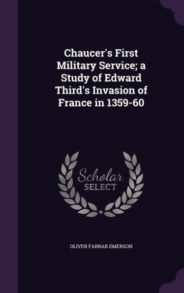 Chaucer's First Military Service; A Study Of Edward Third's Invasion Of France In 1359-60