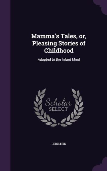 Mamma's Tales, Or, Pleasing Stories Of Childhood: Adapted To The Infant Mind