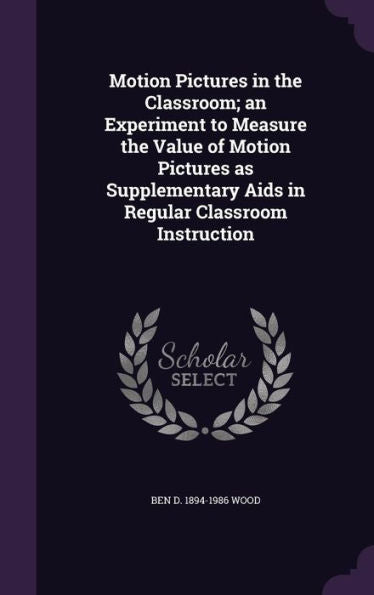 Motion Pictures In The Classroom; An Experiment To Measure The Value Of Motion Pictures As Supplementary Aids In Regular Classroom Instruction