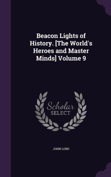 Beacon Lights Of History. [The World's Heroes And Master Minds] Volume 9