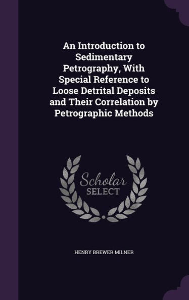 An Introduction To Sedimentary Petrography, With Special Reference To Loose Detrital Deposits And Their Correlation By Petrographic Methods