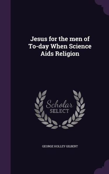 Jesus For The Men Of To-Day When Science Aids Religion