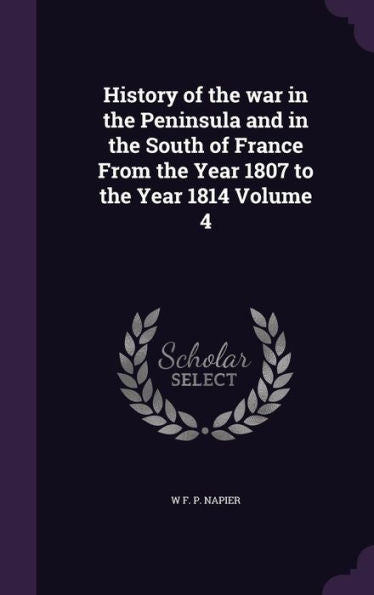 History Of The War In The Peninsula And In The South Of France From The Year 1807 To The Year 1814 Volume 4