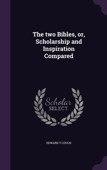 The Two Bibles, Or, Scholarship And Inspiration Compared