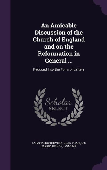 An Amicable Discussion Of The Church Of England And On The Reformation In General ...: Reduced Into The Form Of Letters