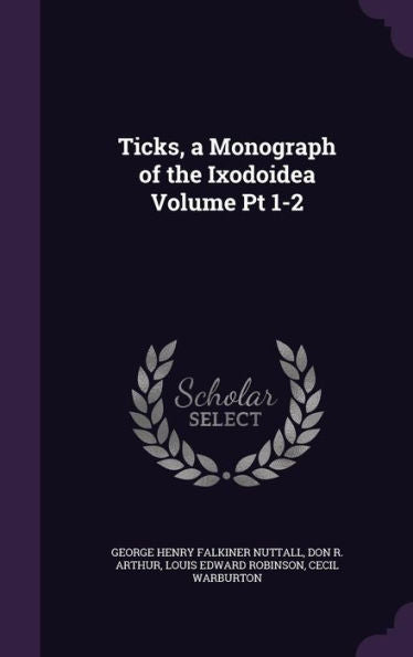 Ticks, A Monograph Of The Ixodoidea Volume Pt 1-2