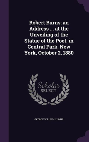 Robert Burns; An Address ... At The Unveiling Of The Statue Of The Poet, In Central Park, New York, October 2, 1880