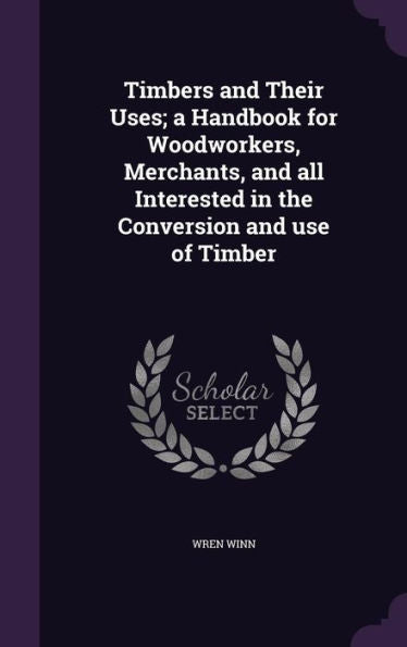 Timbers And Their Uses; A Handbook For Woodworkers, Merchants, And All Interested In The Conversion And Use Of Timber