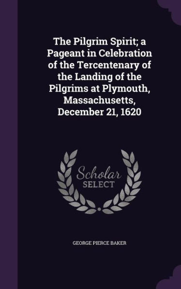 The Pilgrim Spirit; A Pageant In Celebration Of The Tercentenary Of The Landing Of The Pilgrims At Plymouth, Massachusetts, December 21, 1620