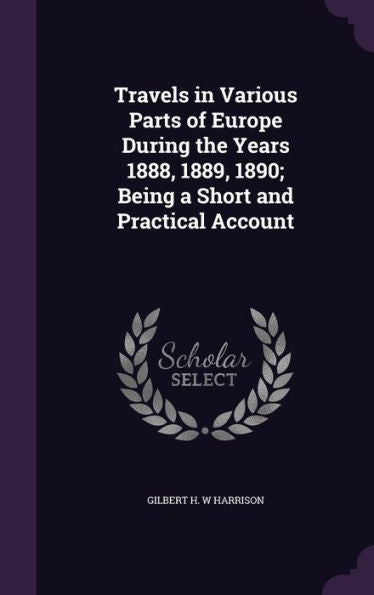 Travels In Various Parts Of Europe During The Years 1888, 1889, 1890; Being A Short And Practical Account