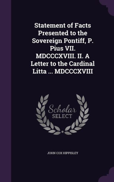 Statement Of Facts Presented To The Sovereign Pontiff, P. Pius Vii. Mdcccxviii. Ii. A Letter To The Cardinal Litta ... Mdcccxviii