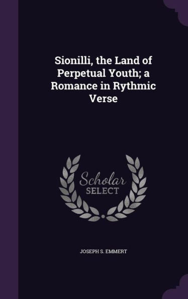 Sionilli, The Land Of Perpetual Youth; A Romance In Rythmic Verse