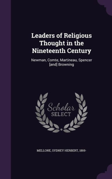 Leaders Of Religious Thought In The Nineteenth Century: Newman, Comte, Martineau, Spencer [And] Browning