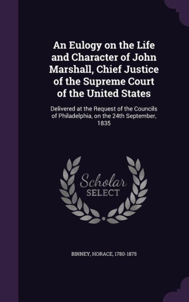 An Eulogy On The Life And Character Of John Marshall, Chief Justice Of The Supreme Court Of The United States: Delivered At The Request Of The Councils Of Philadelphia, On The 24Th September, 1835
