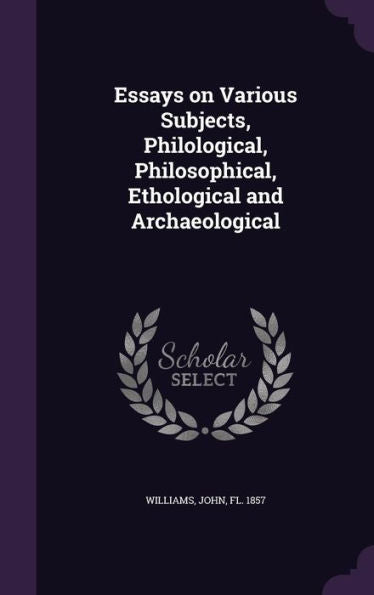 Essays On Various Subjects, Philological, Philosophical, Ethological And Archaeological
