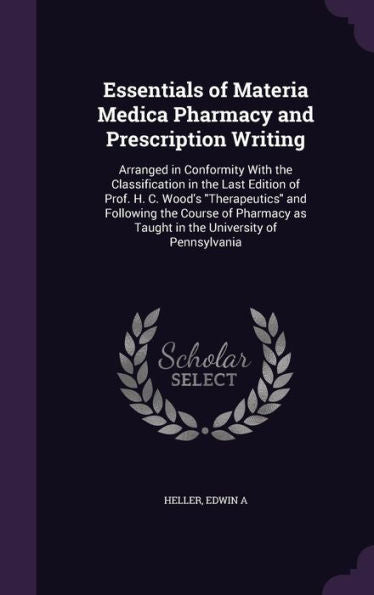 Essentials Of Materia Medica Pharmacy And Prescription Writing: Arranged In Conformity With The Classification In The Last Edition Of Prof. H. C. ... As Taught In The University Of Pennsylvania