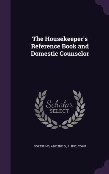 The Housekeeper's Reference Book And Domestic Counselor