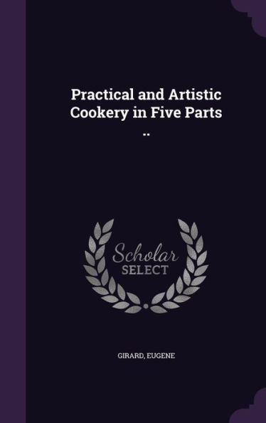 Practical And Artistic Cookery In Five Parts ..