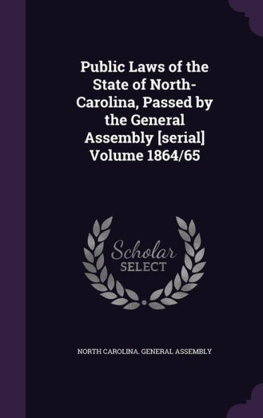 Public Laws Of The State Of North-Carolina, Passed By The General Assembly [Serial] Volume 1864/65