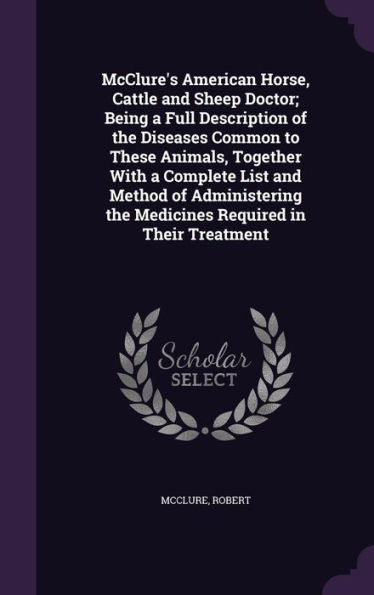 Mcclure's American Horse, Cattle And Sheep Doctor; Being A Full Description Of The Diseases Common To These Animals, Together With A Complete List And ... The Medicines Required In Their Treatment