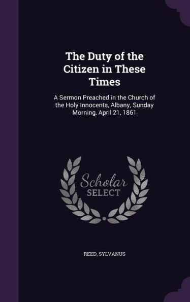 The Duty Of The Citizen In These Times: A Sermon Preached In The Church Of The Holy Innocents, Albany, Sunday Morning, April 21, 1861