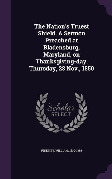 The Nation's Truest Shield. A Sermon Preached At Bladensburg, Maryland, On Thanksgiving-Day, Thursday, 28 Nov., 1850