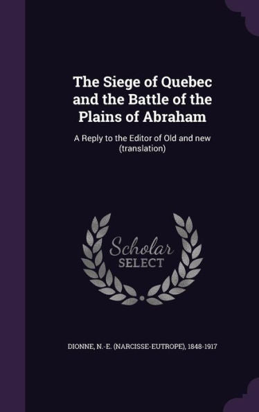 The Siege Of Quebec And The Battle Of The Plains Of Abraham: A Reply To The Editor Of Old And New (Translation)