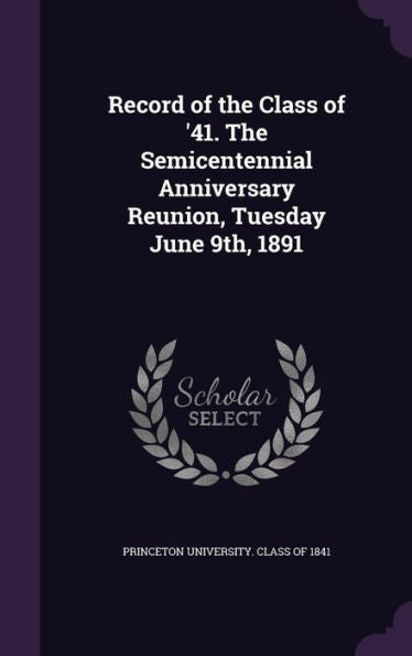 Record Of The Class Of '41. The Semicentennial Anniversary Reunion, Tuesday June 9Th, 1891
