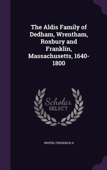 The Aldis Family Of Dedham, Wrentham, Roxbury And Franklin, Massachusetts, 1640-1800