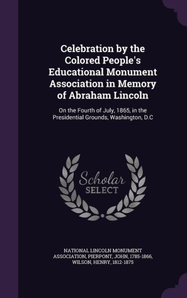 Celebration By The Colored People's Educational Monument Association In Memory Of Abraham Lincoln: On The Fourth Of July, 1865, In The Presidential Grounds, Washington, D.C