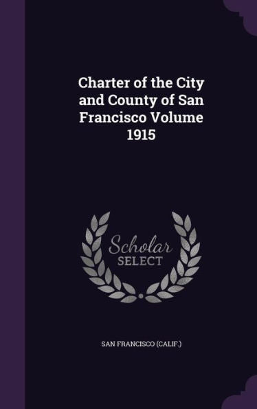 Charter Of The City And County Of San Francisco Volume 1915