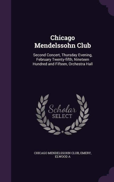 Chicago Mendelssohn Club: Second Concert, Thursday Evening, February Twenty-Fifth, Nineteen Hundred And Fifteen, Orchestra Hall
