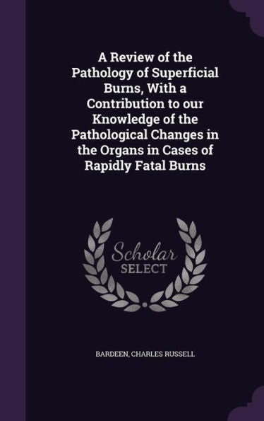 A Review Of The Pathology Of Superficial Burns, With A Contribution To Our Knowledge Of The Pathological Changes In The Organs In Cases Of Rapidly Fatal Burns