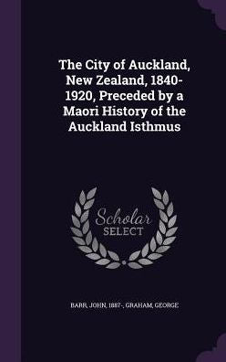 The City Of Auckland, New Zealand, 1840-1920, Preceded By A Maori History Of The Auckland Isthmus