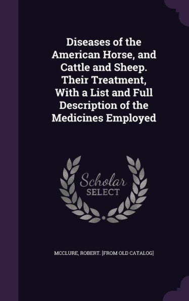 Diseases Of The American Horse, And Cattle And Sheep. Their Treatment, With A List And Full Description Of The Medicines Employed