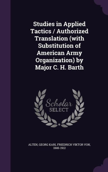 Studies In Applied Tactics / Authorized Translation (With Substitution Of American Army Organization) By Major C. H. Barth