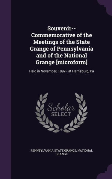 Souvenir-- Commemorative Of The Meetings Of The State Grange Of Pennsylvania And Of The National Grange [Microform]: Held In November, 1897-- At Harrisburg, Pa