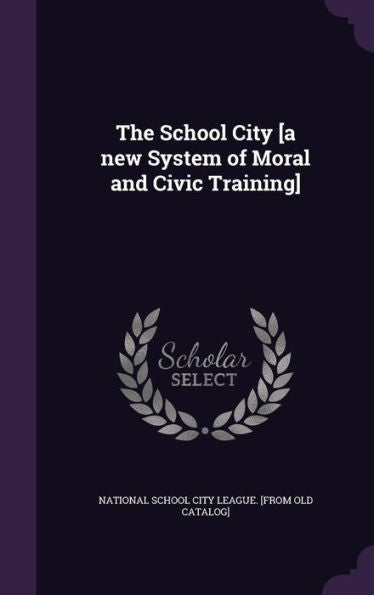 The School City [A New System Of Moral And Civic Training]