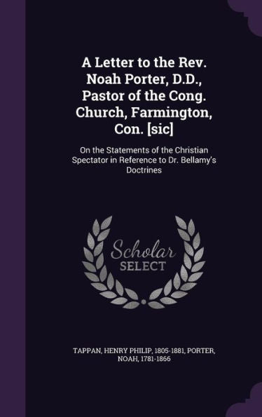 A Letter To The Rev. Noah Porter, D.D., Pastor Of The Cong. Church, Farmington, Con. [Sic]: On The Statements Of The Christian Spectator In Reference To Dr. Bellamy's Doctrines