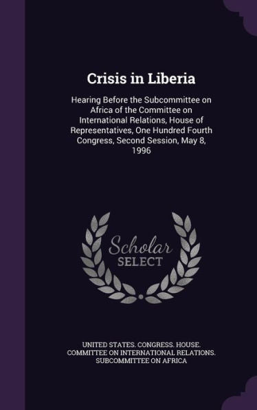 Crisis In Liberia: Hearing Before The Subcommittee On Africa Of The Committee On International Relations, House Of Representatives, One Hundred Fourth Congress, Second Session, May 8, 1996